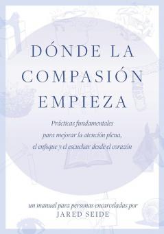 Donde la compasion empieza: UN MANUAL PARA PERSONAS ENCARCELADAS - Prácticas fundamentales para mejorar la atención plena el enfoque y el escuchar desde el corazón