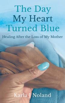 The Day My Heart Turned Blue: Healing after the Loss of My Mother