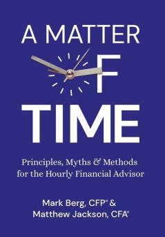A Matter of Time: Principles Myths & Methods for the Hourly Financial Advisor