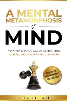 A Mental Metamorphosis of Mind: A proven and yogic way of attracting health wealth and Akashic record