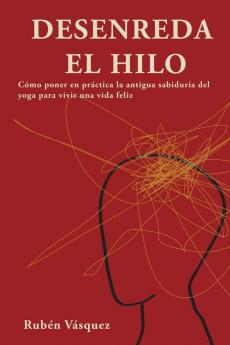 Desenreda el hilo: Cómo poner en práctica la antigua sabiduría del yoga para vivir una vida feliz