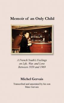 Memoir of an Only Child: A French Youth's Feelings on Life War and Love Between 1939 and 1969