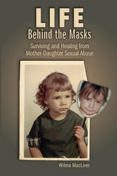 Life Behind the Masks: Surviving and Healing from Mother-Daughter Sexual Abuse