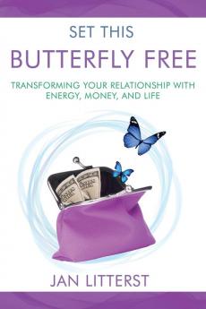 Set This Butterfly Free: Transforming Your Relationship with Energy Money and Life