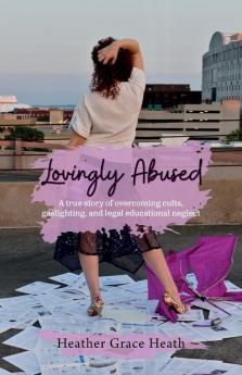 Lovingly Abused: A true story of overcoming cults gaslighting and legal educational neglect