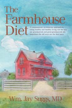 The Farmhouse Diet: A commonsense no-nonsense approach to eating healthy and healthy living. Eat the way our grandparents and great-grandparents ate. Sometimes the old ways are the best ways.