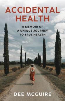 Accidental Health: A Memoir of a Unique Journey to True Health