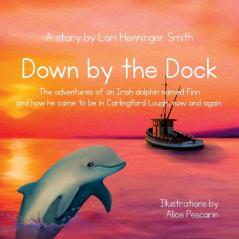 Down by the Dock: The adventures of an Irish dolphin named Finn and how he came to be in Carlingford Lough now and again.