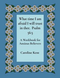 What time I am afraid I will trust in thee.  Psalm 56