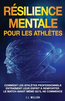 Résilience Mentale Pour Les Athlètesas: Comment Les Athlètes Professionnels Entraînent Leur Esprit À Remporter Le Match Avant Même Qu'Il Ne Commence (French Edition)