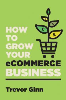 How to Grow your eCommerce Business: The Essential Guide to Building a Successful Multi-Channel Online Business with Google Shopify eBay Amazon & ... with Google Shopify eBay Amazon & Facebook