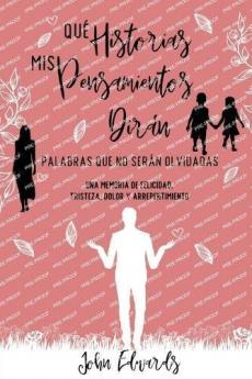 Qué Historias Mis Pensamientos Dirán: Palabras Que No Serán Olvidadas: Una Memoria de Felicidad, Tristeza, Dolor y Arrepentimiento (Spanish Edition)