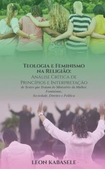 Teologia E Feminismo Na Religião Análise Crítica De Princípios E Interpretação De Textos Que Tratam Do Ministério Da Mulher, Feminismo, Sociedade, Direitos E Política (Portuguese Edition)
