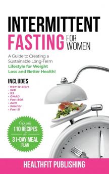 Intermittent Fasting for Women: A Guide to Creating a Sustainable Long-Term Lifestyle for Weight Loss and Better Health! Includes How to Start 16:8 5:2 OMAD Fast 800 ADM Warrior and Fast 5!