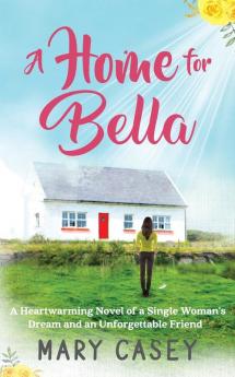 A Home for Bella: A Heartwarming Novel of a Single Woman's Dream and an Unforgettable Friend