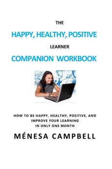 The Happy Healthy Positive Learner Companion Workbook: A Companion Workbook on How to Be Happy Healthy Positive and Improve Your Learning in Only One Month