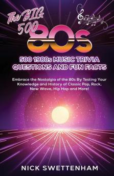 The Big 500 - 1980s Music Trivia and Fun Facts Embrace the Nostalgia of the 80s By Testing Your Knowledge and History of Classic Pop Rock New Wave Hip Hop and More!