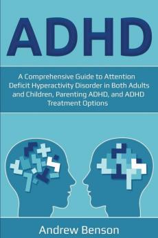 ADHD: A Comprehensive Guide to Attention Deficit Hyperactivity Disorder in Both Adults and Children Parenting ADHD and ADHD Treatment Options