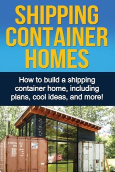 Shipping Container Homes: How to build a shipping container home including plans cool ideas and more!