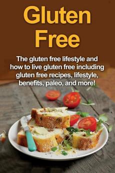 Gluten Free: The gluten free lifestyle and how to live gluten free including gluten free recipes lifestyle benefits Paleo and more!