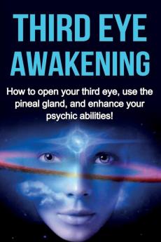 Third Eye Awakening: How to open your third eye use the pineal gland and enhance your psychic abilities!