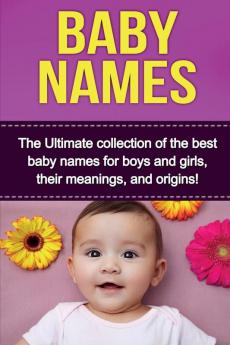 Baby Names: The Ultimate collection of the best baby names for boys and girls their meanings and origins!