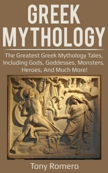 Greek Mythology: The greatest Greek Mythology tales including gods goddesses monsters heroes and much more!