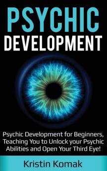 Psychic Development: Psychic Development for Beginners Teaching you to Unlock your Psychic Abilities and Open your Third Eye!