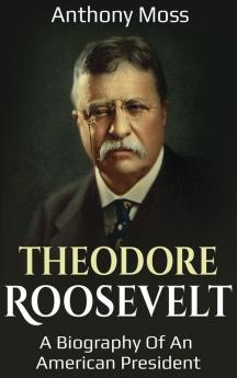 Theodore Roosevelt: A biography of an American President