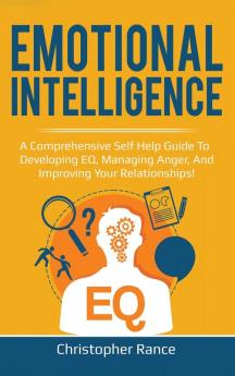 Emotional Intelligence: A comprehensive self help guide to developing EQ managing anger and improving your relationships!