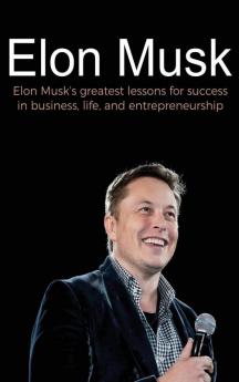 Elon Musk: Elon Musk's greatest lessons for success in business life and entrepreneurship