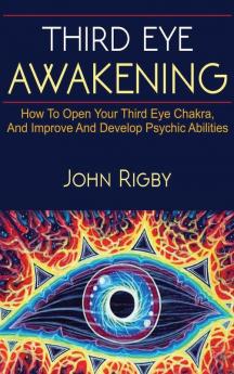 Third Eye Awakening: The third eye techniques to open the third eye how to enhance psychic abilities and much more!