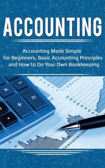 Accounting: Accounting Made Simple for Beginners Basic Accounting Principles and How to Do Your Own Bookkeeping