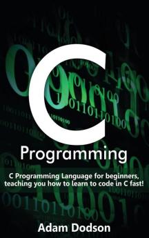 C Programming: C Programming Language for beginners teaching you how to learn to code in C fast!