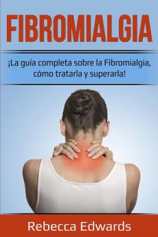 Fibromialgia: ¡La guía completa sobre la Fibromialgia cómo tratarla y superarla!