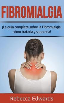 Fibromialgia: ¡La guía completa sobre la Fibromialgia cómo tratarla y superarla!