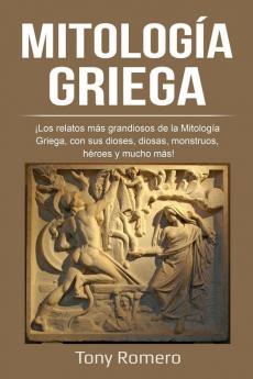 Mitología Griega: ¡Los relatos más grandiosos de la Mitología Griega con sus dioses diosas monstruos héroes y mucho más!