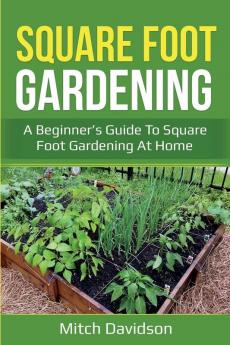 Square Foot Gardening: A Beginner's Guide to Square Foot Gardening at Home