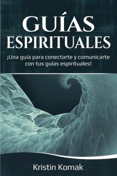 Guías Espirituales: ¡Una guía para conectarte y comunicarte con tus guías espirituales!