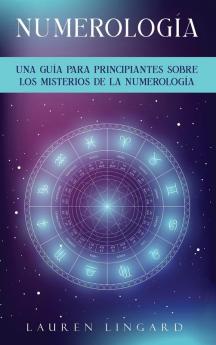 Numerología: Una Guía Para Principiantes Sobre Los Misterios De La Numerología (Spanish Edition)