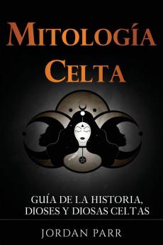 Mitología Celta: Guía De La Historia, Dioses Y Diosas Celtas (Spanish Edition)