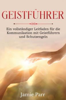 Geistführer: Ein Vollständiger Leitfaden Für Die Kommunikation Mit Geistführern Und Schutzengeln (German Edition)