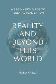 Reality and Beyond This World A Beginner's Guide to Self-Actualisation