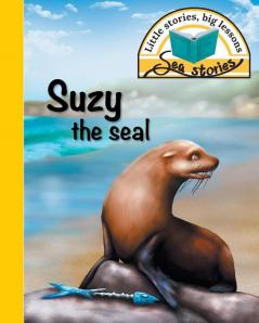 Suzy the seal: Little stories big lessons (Sea Stories)