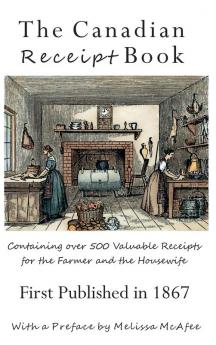 The Canadian Receipt Book: Containing over 500 Valuable Receipts for the Farmer and the Housewife First Published in 1867 Deluxe Casebound Edition