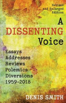 A Dissenting Voice: Essays Addresses Reviews Polemics Diversions: 1959-2018