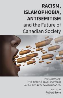 Racism Islamophobia Antisemitism and the Future of Canadian Society: Proceedings of the Fifth S.D. Clark Symposium on the Future of Canadian Society