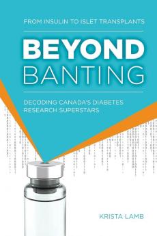 Beyond Banting: From Insulin to Islet Transplants Decoding Canada's Diabetes Research Superstars