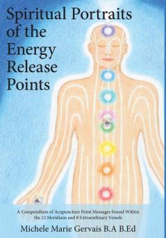 Spiritual Portraits of the Energy Release Points: A Compendium of Acupuncture Point Messages Found Within the 12 Meridians and 8 Extraordinary Vessels