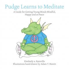 Pudge Learns to Meditate: A Guide for Getting Young Minds Mindful Happy and at Peace